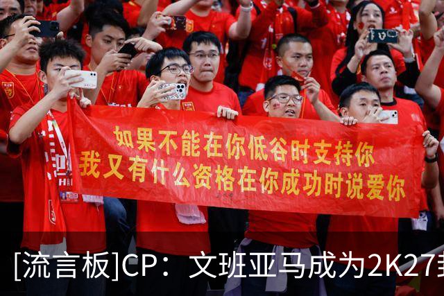 [流言板]CP：文班亚马成为2K27封面人物，但难免为布伦森感到惋惜